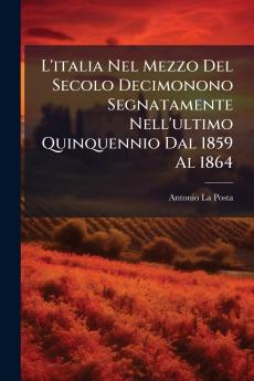 L'italia Nel Mezzo Del Secolo Decimonono Segnatamente Nell'ultimo Quinquennio Dal 1859 Al 1864