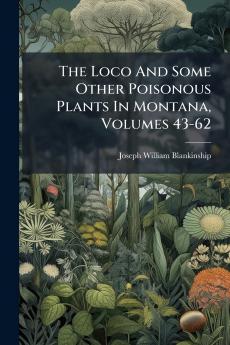 The Loco And Some Other Poisonous Plants In Montana Volumes 43-62