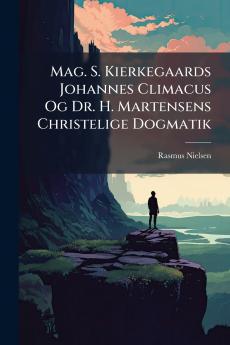 Mag. S. Kierkegaards Johannes Climacus Og Dr. H. Martensens Christelige Dogmatik