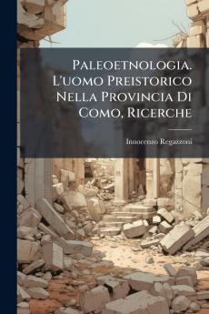 Paleoetnologia. L'uomo Preistorico Nella Provincia Di Como Ricerche