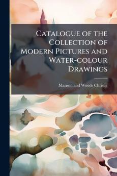 Catalogue of the Collection of Modern Pictures and Water-colour Drawings