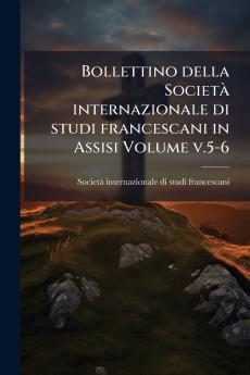 Bollettino della Società internazionale di studi francescani in Assisi Volume v.5-6