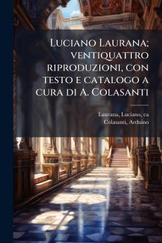 Luciano Laurana; ventiquattro riproduzioni con testo e catalogo a cura di A. Colasanti
