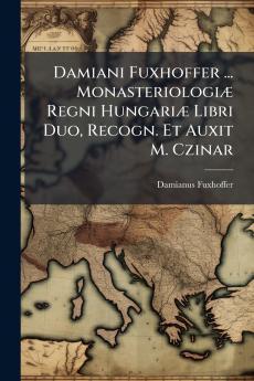 Damiani Fuxhoffer ... Monasteriologiæ Regni Hungariæ Libri Duo Recogn. Et Auxit M. Czinar