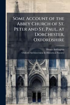 Some Account of the Abbey Church of St. Peter and St. Paul at Dorchester Oxfordshire