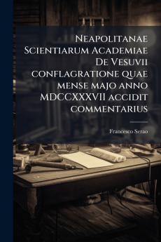 Neapolitanae Scientiarum Academiae De Vesuvii conflagratione quae mense majo anno MDCCXXXVII accidit commentarius