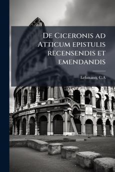De Ciceronis ad Atticum epistulis recensendis et emendandis