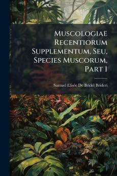 Muscologiae Recentiorum Supplementum Seu Species Muscorum Part 1