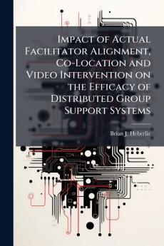 Impact of Actual Facilitator Alignment Co-Location and Video Intervention on the Efficacy of Distributed Group Support Systems
