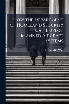 How the Department of Homeland Security Can Employ Unmanned Aircraft Systems