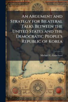 An Argument and Strategy for Bilateral Talks Between the United States and the Democratic People's Republic of Korea