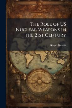 The Role of US Nuclear Weapons in the 21st Century