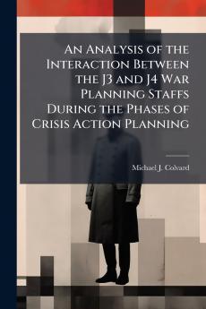 An Analysis of the Interaction Between the J3 and J4 War Planning Staffs During the Phases of Crisis Action Planning