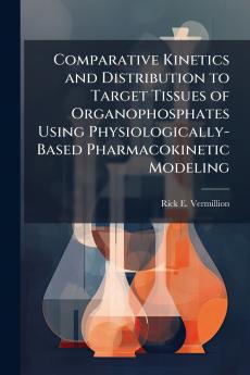 Comparative Kinetics and Distribution to Target Tissues of Organophosphates Using Physiologically- Based Pharmacokinetic Modeling