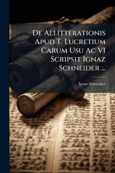 De Allitterationis Apud T. Lucretium Carum Usu Ac VI Scripsit Ignaz Schneider ...