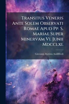 Transitus Veneris Ante Solem Observati Romae Apud Pp. S. Mariae Super Minervam Vi. Junii Mdcclxi.