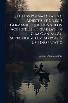 J.D. Fuss Poemata Latina Adjectis Et Græcis Germanicisque Nonnullis. Accedit De Linguæ Latinæ Cum Omnino Ad Scribendum Tum Ad Poesin Usu Dissertatio
