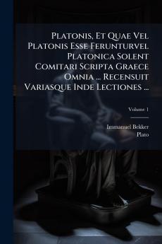Platonis Et Quae Vel Platonis Esse Ferunturvel Platonica Solent Comitari Scripta Graece Omnia ... Recensuit Variasque Inde Lectiones ...; Volume 1