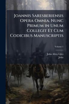 Joannis Saresberiensis Opera Omnia. Nunc Primum in Unum Collegit Et Cum Codicibus Manuscriptis; Volume 1