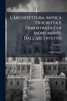L'architettura Antica Descritta E Dimostrata Coi Monumenti Dall'architetto; Volume 1