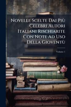 Novelle Scelte Dai Più Celebri Autori Italiani Rischiarite Con Note Ad Uso Della Gioventù; Volume 1