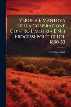 Verona E Mantova Nella Cospirazione Contro L'austria E Nei Processi Politici Del 1850-53