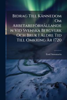 Bidrag Till Kännedom Om Arbetareförhållanden Vid Svenska Bergverk Och Bruk I Äldre Tid Till Omkring År 1720