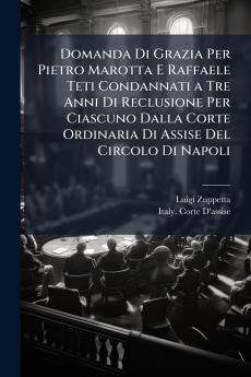Domanda Di Grazia Per Pietro Marotta E Raffaele Teti Condannati a Tre Anni Di Reclusione Per Ciascuno Dalla Corte Ordinaria Di Assise Del Circolo Di Napoli