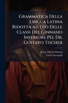 Grammatica Della Lingua Latina Ridotta Ad Uso Delle Classi Del Ginnasio Inferiore Pel Dr. Gustavo Tischer