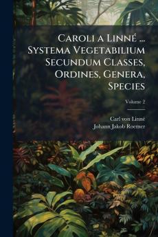 Caroli a Linné ... Systema Vegetabilium Secundum Classes Ordines Genera Species