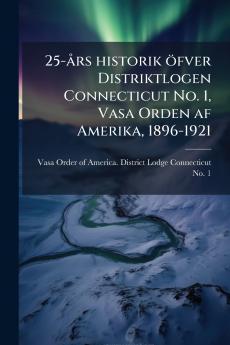 25-års historik öfver Distriktlogen Connecticut No. 1 Vasa Orden af Amerika 1896-1921