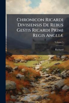 Chronicon Ricardi Divisiensis De Rebus Gestis Ricardi Primi Regis Angliæ