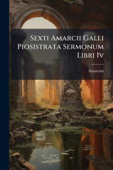 Sexti Amarcii Galli Piosistrata Sermonum Libri Iv