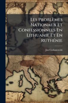 Les Problèmes Nationaux Et Confessionnels En Lithuanie Et En Ruthénie