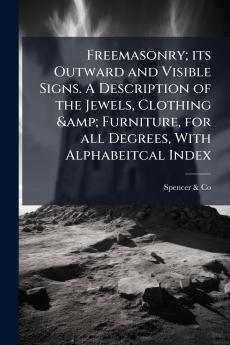 Freemasonry; its Outward and Visible Signs. A Description of the Jewels Clothing & Furniture for all Degrees With Alphabeitcal Index