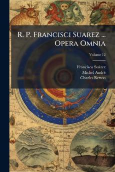 R. P. Francisci Suarez ... Opera Omnia; Volume 12