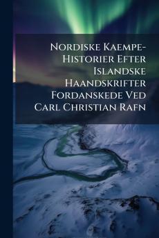 Nordiske Kaempe-Historier Efter Islandske Haandskrifter Fordanskede Ved Carl Christian Rafn
