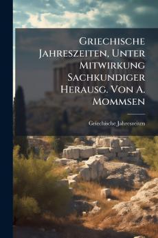 Griechische Jahreszeiten Unter Mitwirkung Sachkundiger Herausg. Von A. Mommsen