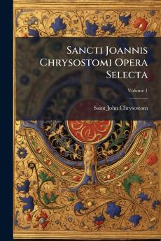 Sancti Joannis Chrysostomi Opera Selecta