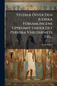 Studier Öfver Den Judiska Församlingens Uppkomst Under Det Persiska Världsrikets Tid...