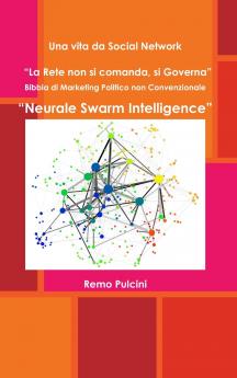 Una vita da Social Network  La Rete non si comanda si Governa   Bibbia di Marketing Politico non Convenzionale  Neurale Swarm Intelligence