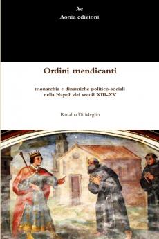 Ordini mendicanti monarchia e dinamiche politico-sociali nella Napoli dei secoli XIII-XV