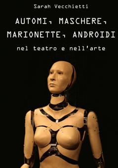 AUTOMI MASCHERE MARIONETTE ANDROIDI  nel teatro e nell'arte