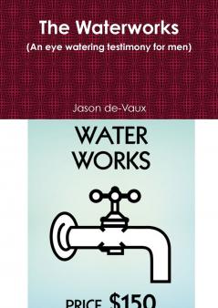 The Waterworks (An eye watering testimony for men)