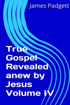 True Gospel Revealed anew by Jesus Vol IV
