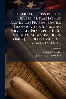 Dissertatio Juris Publici De Serenissimae Domus Austriacae Praeeminentiis Praerogativis Juribus Ac Privilegiis Praecipuis Et In Specie De Augustiss. Hujus Domus Judicio Provinciali Caesareo Sueviae