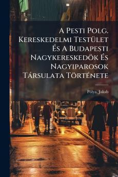 A Pesti Polg. Kereskedelmi Testület És A Budapesti Nagykereskedök És Nagyiparosok Társulata Története