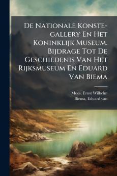 De Nationale Konste-gallery En Het Koninklijk Museum. Bijdrage Tot De Geschiedenis Van Het Rijksmuseum En Eduard Van Biema