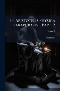 In Aristotelis Physica paraphrasis ... Part. 2; Volume 5