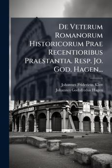 De Veterum Romanorum Historicorum Prae Recentioribus Praestantia. Resp. Jo. God. Hagen...
